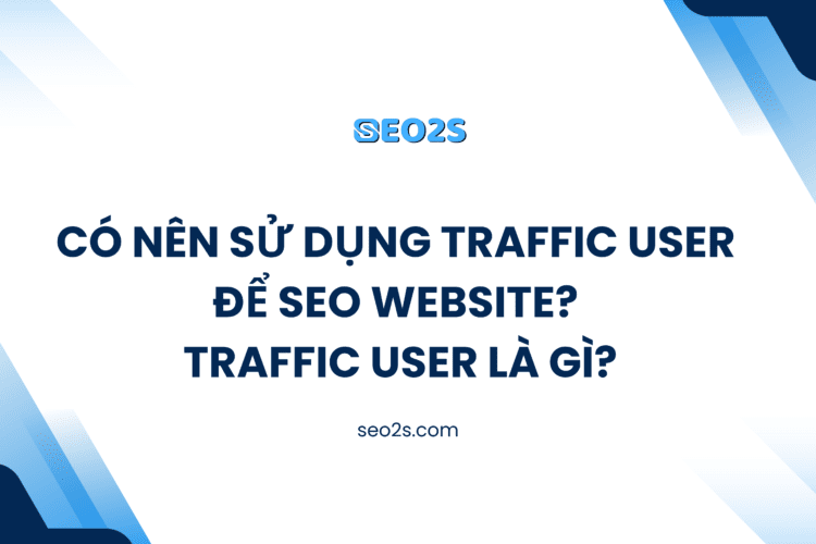 Có Nên Sử Dụng Traffic User Để SEO Website? Traffic User Là Gì?